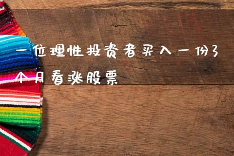 一位理性投资者买入一份3个月看涨股票_https://www.lansai.wang_期货行情_第1张
