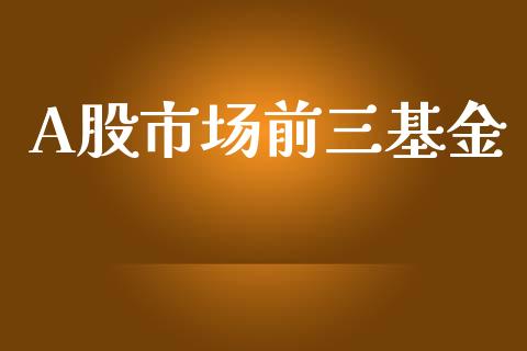 A股市场前三基金_https://www.lansai.wang_基金理财_第1张