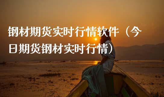 钢材期货实时行情软件（今日期货钢材实时行情）_https://www.lansai.wang_期货行情_第1张