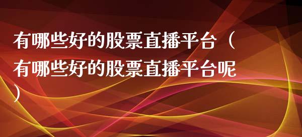 有哪些好的股票直播平台（有哪些好的股票直播平台呢）_https://www.lansai.wang_股票问答_第1张