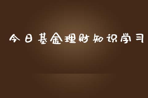 今日基金理财知识学习_https://www.lansai.wang_基金理财_第1张