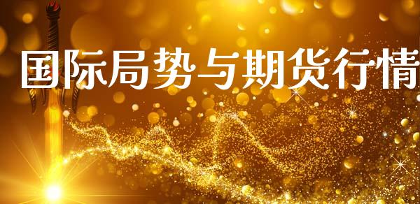 国际局势与期货行情_https://www.lansai.wang_期货行情_第1张