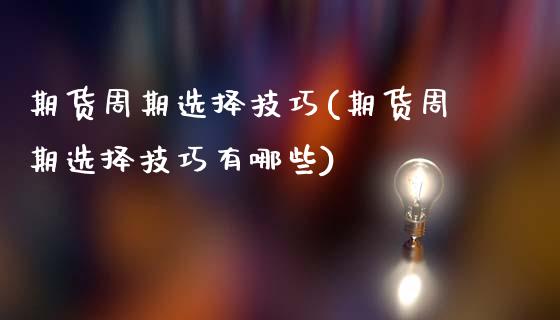 期货周期选择技巧(期货周期选择技巧有哪些)_https://www.lansai.wang_期货资讯_第1张