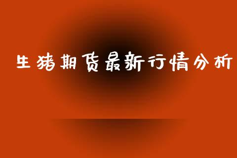 生猪期货最新行情分析_https://www.lansai.wang_期货行情_第1张