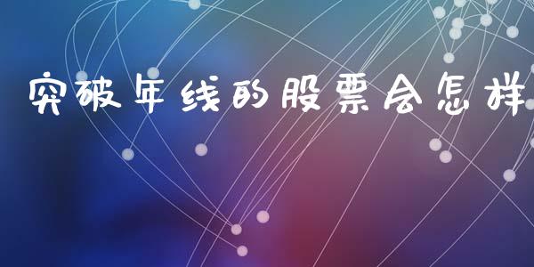 突破年线的股票会怎样_https://www.lansai.wang_基金理财_第1张