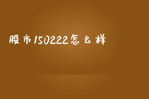 股市150222怎么样_https://www.lansai.wang_股票问答_第1张