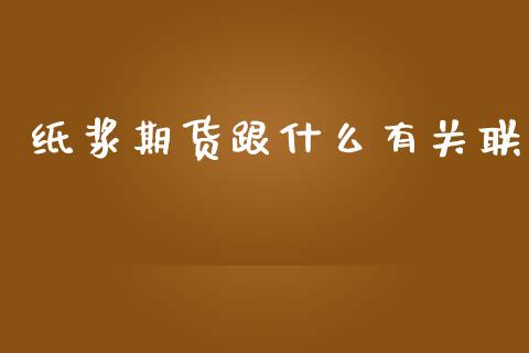纸浆期货跟什么有关联_https://www.lansai.wang_期货行情_第1张