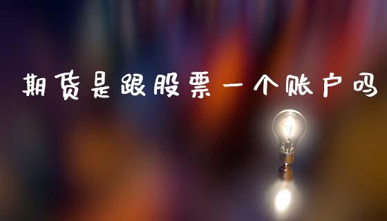 期货是跟股票一个账户吗_https://www.lansai.wang_股票问答_第1张