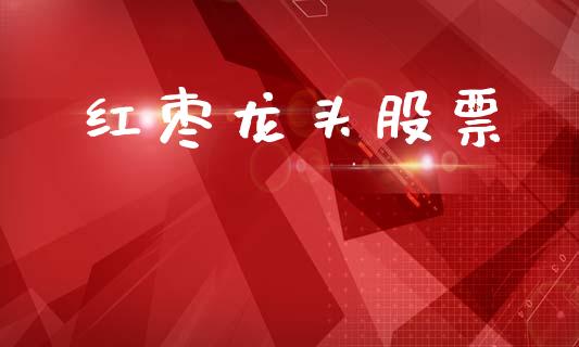 红枣龙头股票_https://www.lansai.wang_基金理财_第1张