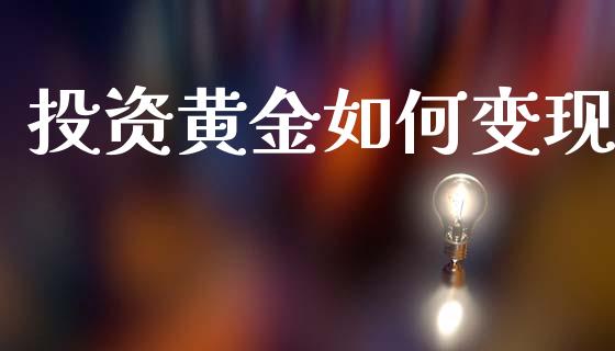 投资黄金如何变现_https://www.lansai.wang_股票问答_第1张