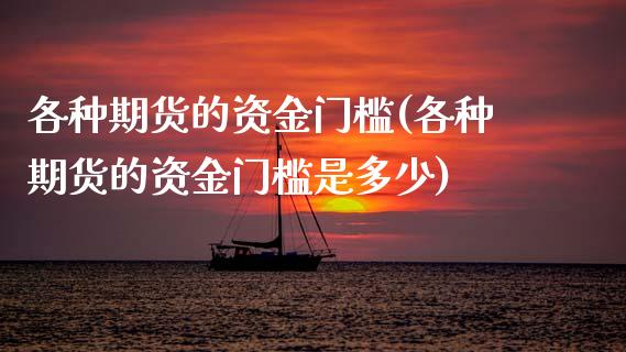 各种期货的资金门槛(各种期货的资金门槛是多少)_https://www.lansai.wang_期货行情_第1张