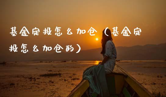 基金定投怎么加仓（基金定投怎么加仓的）_https://www.lansai.wang_基金理财_第1张