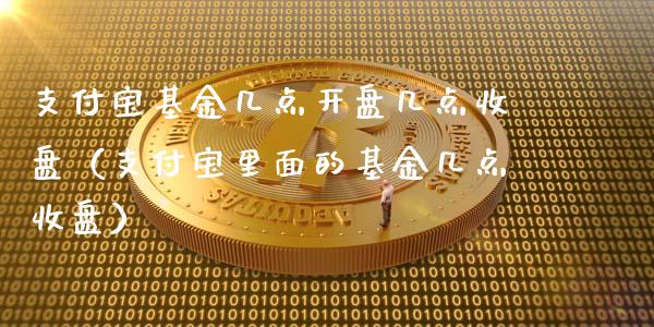 支付宝基金几点开盘几点收盘（支付宝里面的基金几点收盘）_https://www.lansai.wang_基金理财_第1张