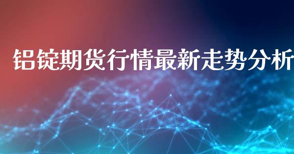 铝锭期货行情最新走势分析_https://www.lansai.wang_期货行情_第1张