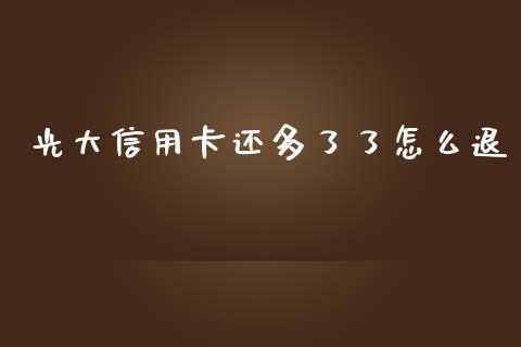 光大信用卡还多了了怎么退_https://www.lansai.wang_理财百科_第1张