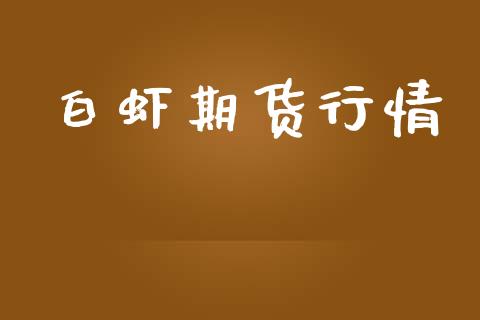 白虾期货行情_https://www.lansai.wang_期货行情_第1张