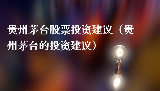 贵州茅台股票投资建议（贵州茅台的投资建议）_https://www.lansai.wang_股票问答_第1张