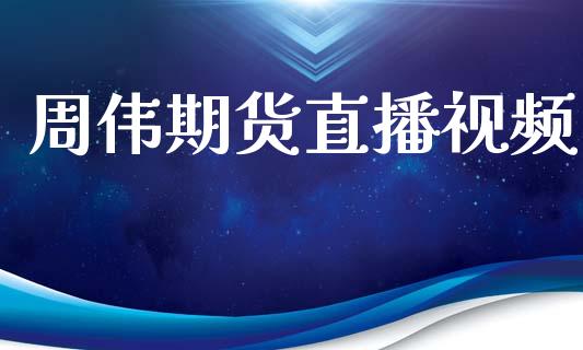 周伟期货直播视频_https://www.lansai.wang_期货直播_第1张