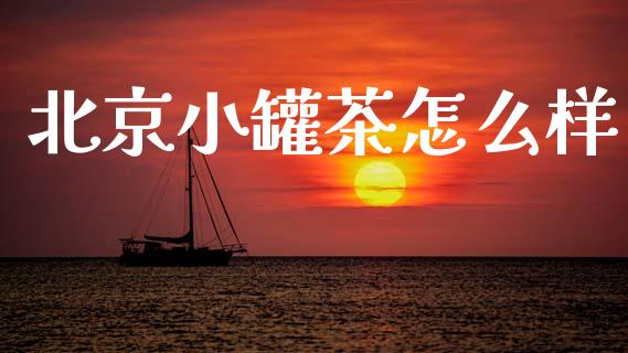 北京小罐茶怎么样_https://www.lansai.wang_基金理财_第1张