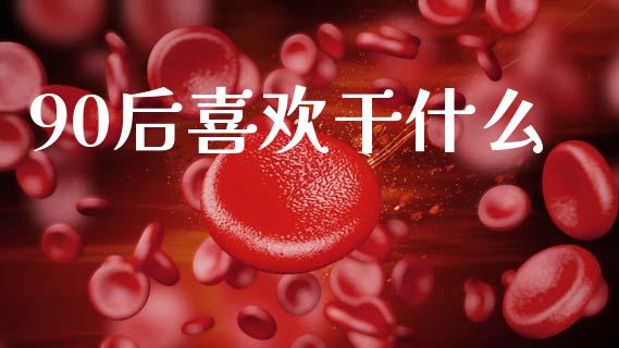 90后喜欢干什么_https://www.lansai.wang_期货行情_第1张