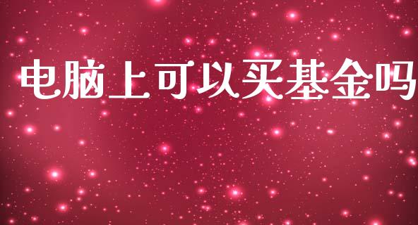 电脑上可以买基金吗_https://www.lansai.wang_理财百科_第1张