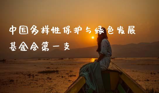 中国多样性保护与绿色发展基金会第一支_https://www.lansai.wang_基金理财_第1张