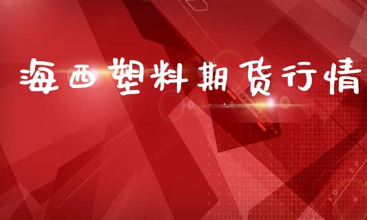 海西塑料期货行情_https://www.lansai.wang_期货行情_第1张