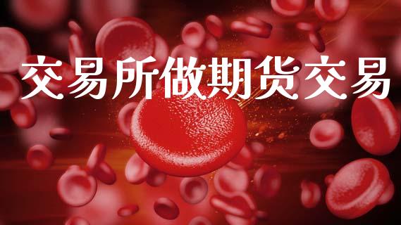 交易所做期货交易_https://www.lansai.wang_期货直播_第1张