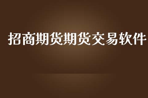 招商期货期货交易软件_https://www.lansai.wang_期货资讯_第1张