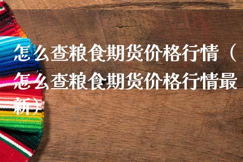 怎么查粮食期货价格行情（怎么查粮食期货价格行情最新）_https://www.lansai.wang_期货行情_第1张