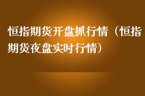 恒指期货开盘抓行情（恒指期货夜盘实时行情）_https://www.lansai.wang_期货资讯_第1张