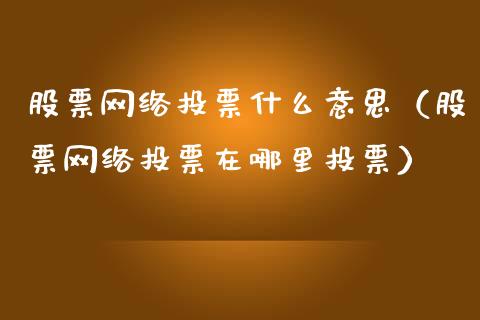 股票网络投票什么意思（股票网络投票在哪里投票）_https://www.lansai.wang_股票知识_第1张