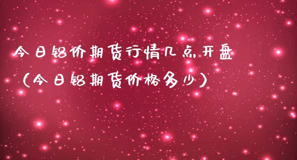 今日铝价期货行情几点开盘（今日铝期货价格多少）_https://www.lansai.wang_期货资讯_第1张