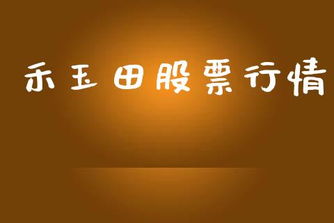 禾玉田股票行情_https://www.lansai.wang_股票知识_第1张