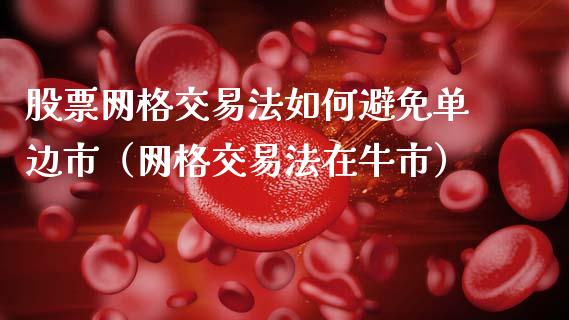 股票网格交易法如何避免单边市（网格交易法在牛市）_https://www.lansai.wang_股票问答_第1张