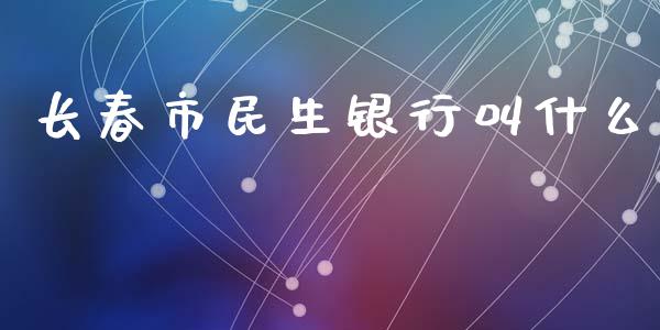 长春市民生银行叫什么_https://www.lansai.wang_期货学院_第1张