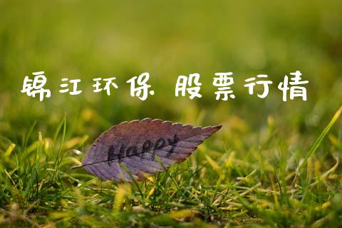 锦江环保 股票行情_https://www.lansai.wang_股票知识_第1张