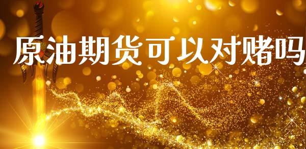原油期货可以对赌吗_https://www.lansai.wang_期货资讯_第1张