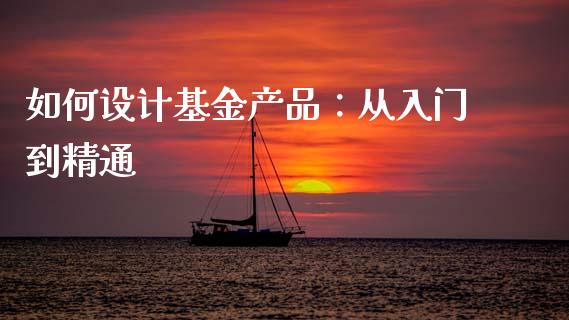 如何设计基金产品：从入门到精通_https://www.lansai.wang_期货资讯_第1张