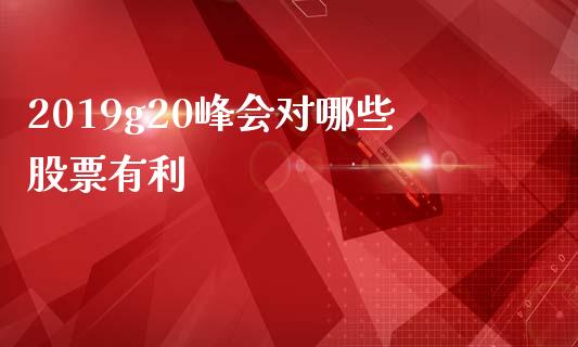 2019g20峰会对哪些股票有利_https://www.lansai.wang_期货行情_第1张