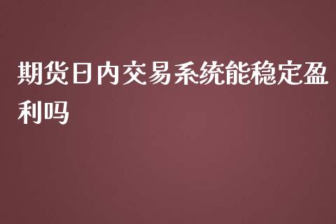 期货日内交易系统能稳定盈利吗_https://www.lansai.wang_期货行情_第1张