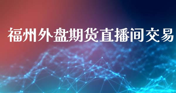 福州外盘期货直播间交易_https://www.lansai.wang_期货直播_第1张