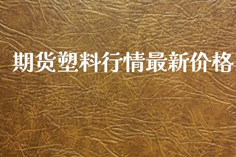 期货塑料行情最新价格_https://www.lansai.wang_期货行情_第1张
