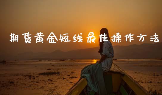 期货黄金短线最佳操作方法_https://www.lansai.wang_期货行情_第1张