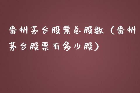 贵州茅台股票总股数（贵州茅台股票有多少股）_https://www.lansai.wang_股票知识_第1张