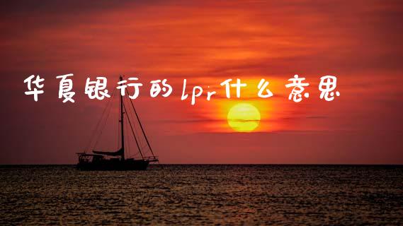 华夏银行的lpr什么意思_https://www.lansai.wang_期货直播_第1张