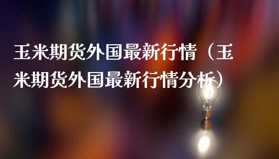 玉米期货外国最新行情（玉米期货外国最新行情分析）_https://www.lansai.wang_期货资讯_第1张