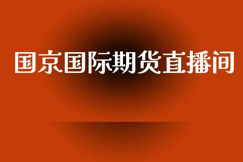 国京国际期货直播间_https://www.lansai.wang_期货直播_第1张