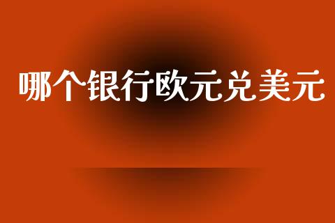 哪个银行欧元兑美元_https://www.lansai.wang_期货行情_第1张