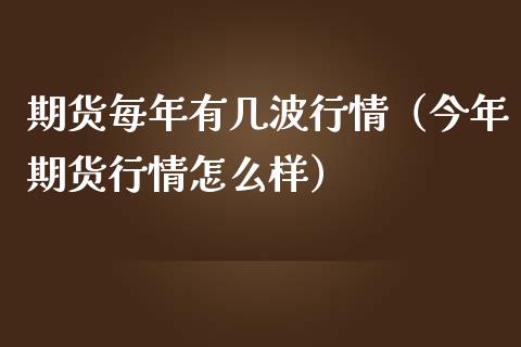 期货每年有几波行情（今年期货行情怎么样）_https://www.lansai.wang_期货资讯_第1张